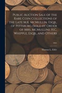Produktbild: Public Auction Sale of the Rare Coin Collections of the Late M.K. McMullin, Esqr., of Pittsburg (Sold by Order of Mrs. McMullin), H.C. Whipple, Esqr.,