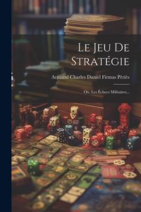 Produktbild: Le Jeu De Strat&eacute;gie: Ou, Les &Eacute;checs Militaires...