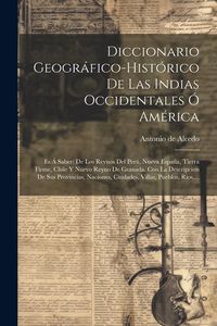 Produktbild: Diccionario Geogr&aacute;fico-hist&oacute;rico De Las Indias Occidentales &Oacute; Am&eacute;rica: Es &Aacute; Saber: De Los Reynos Del Per&uacute;, Nueva Espa&ntilde;a, Tierra Firme, Chile Y Nuevo R