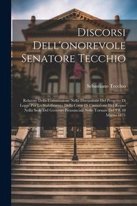 Produktbild: Discorsi Dell'onorevole Senatore Tecchio: Relatore Della Commissione Nella Discussione Del Progetto Di Legge Per Lo Stabilimento Della Corte Di Cassaz