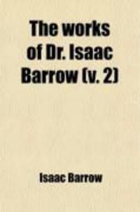 Produktbild: The Works of Dr. Isaac Barrow (Volume 2); With Some Account of His Life, Summary of Each Discourse, Notes, &C