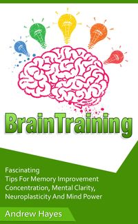 Produktbild: Brain Training: Fascinating Tips For Memory Improvement, Concentration, Mental Clarity, Neuroplasticity, And Mind Power