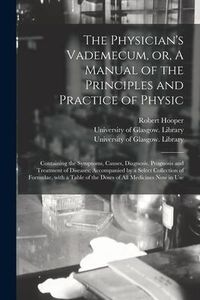 Produktbild: The Physician's Vademecum, or, A Manual of the Principles and Practice of Physic [electronic Resource]: Containing the Symptoms, Causes, Diagnosis, Pr