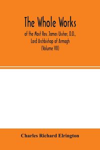 Produktbild: The Whole works; of the Most Rev. James Ussher, D.D., Lord Archbishop of Armagh, and Primate of all Ireland now for the first time collected, with a l