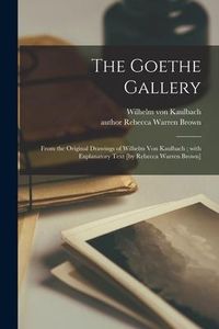Produktbild: The Goethe Gallery: From the Original Drawings of Wilhelm Von Kaulbach; With Explanatory Text [by Rebecca Warren Brown]