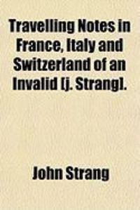 Produktbild: Travelling Notes in France, Italy and Switzerland of an Invalid [J. Strang].