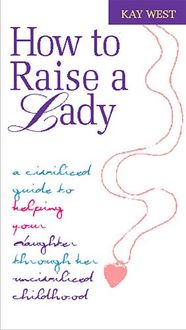 Produktbild: How to Raise a Lady: A Civilized Guide to Helping Your Daughter Through Her Uncivilized Childhood