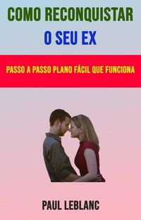 Produktbild: Como Reconquistar O Seu Ex: Passo A Passo Plano F&aacute;cil Que Funciona