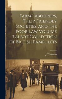 Produktbild: Farm Labourers, Their Friendly Societies, and the Poor law Volume Talbot Collection of British Pamphlets