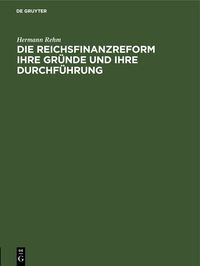 Produktbild: Die Reichsfinanzreform ihre Gr&uuml;nde und ihre Durchf&uuml;hrung