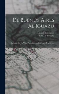 Produktbild: De Buenos Aires Al Iguaz&uacute;: Cr&oacute;nicas De Un Viaje Period&iacute;stico &Aacute; Corrientes Y Misiones