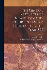 Produktbild: The Mineral Resources of Newfoundland, Report of James P. Howley ... for the Year 1892 [microform]