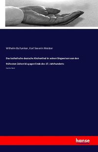 Produktbild: Das katholische deutsche Kirchenlied in seinen Singweisen von den fr&uuml;hesten Zeiten bis gegen Ende des 17. Jahrhunderts