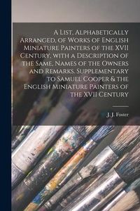 Produktbild: A List, Alphabetically Arranged, of Works of English Miniature Painters of the XVII Century, With a Description of the Same, Names of the Owners and R