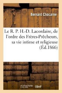 Produktbild: Le R. P. H.-D. Lacordaire, de l'Ordre Des Fr&egrave;res-Pr&ecirc;cheurs, Sa Vie Intime Et Religieuse