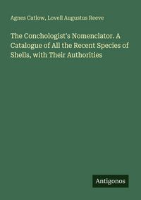 Produktbild: The Conchologist's Nomenclator. A Catalogue of All the Recent Species of Shells, with Their Authorities