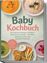 Produktbild: Baby Kochbuch: Die leckersten Rezepte f&uuml;r Beikost, Breie & erste Gerichte &ndash; f&uuml;r einen entspannten Start und gesundes Wachstum &ndash; inkl. 30-Tage-Ern&auml;hrungsplan, Men&uuml;breie, Fingerfood, Dips & Aufstriche
