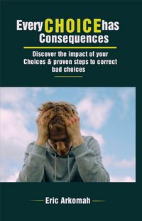 Produktbild: Every Choice Has Consequences - Discover The Impact Of Your Choices & Proven Steps To Correct Bad Choices