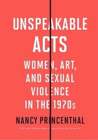 Produktbild: Unspeakable Acts: Women, Art, and Sexual Violence in the 1970s