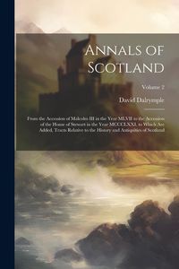 Produktbild: Annals of Scotland: From the Accession of Malcolm III in the Year MLVII to the Accession of the House of Stewart in the Year MCCCLXXI, to