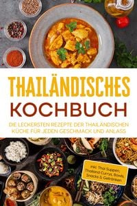 Produktbild: Thail&auml;ndisches Kochbuch: Die leckersten Rezepte der thail&auml;ndischen K&uuml;che f&uuml;r jeden Geschmack und Anlass - inkl. Thai Suppen, Thailand Currys, Bowls, S