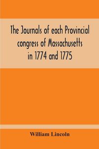 Produktbild: The Journals Of Each Provincial Congress Of Massachusetts In 1774 And 1775, And Of The Committee Of Safety, With An Appendix, Containing The Proceedin