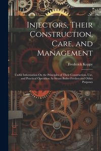 Produktbild: Injectors, Their Construction, Care, and Management: Useful Information On the Principles of Their Construction, Use, and Practical Operation As Steam