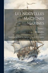 Produktbild: Les Nouvelles Machines Marines: Suppl&eacute;ment Au Trait&eacute; Des Appareils &Agrave; Vapeur De Navigation; Volume 1