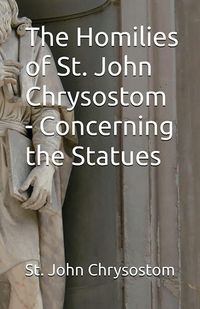 Produktbild: The Homilies of St. John Chrysostom - Concerning the Statues