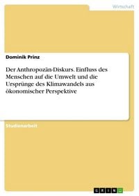 Produktbild: Der Anthropoz&auml;n-Diskurs. Einfluss des Menschen auf die Umwelt und die Urspr&uuml;nge des Klimawandels aus &ouml;konomischer Perspektive