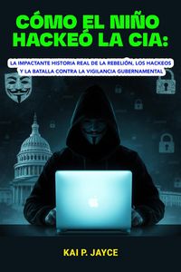 Produktbild: C&oacute;mo el Ni&ntilde;o Hacke&oacute; la CIA: La Impactante Historia Real de la Rebeli&oacute;n, los Hackeos y la Batalla Contra la Vigilancia Gubernamental