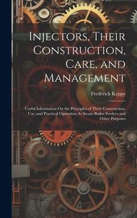 Produktbild: Injectors, Their Construction, Care, and Management: Useful Information On the Principles of Their Construction, Use, and Practical Operation As Steam