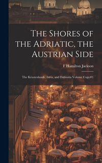 Produktbild: The Shores of the Adriatic, the Austrian Side: The K&egrave;ustenlande, Istria, and Dalmatia Volume Copy#1