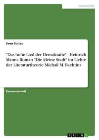 Produktbild: "Das hohe Lied der Demokratie" - Heinrich Manns Roman "Die kleine Stadt" im Lichte der Literaturtheorie Michail M. Bachtins