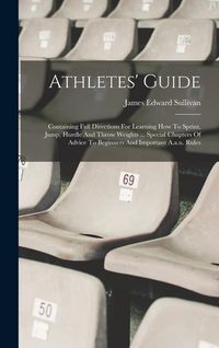 Produktbild: Athletes' Guide: Containing Full Directions For Learning How To Sprint, Jump, Hurdle And Throw Weights ... Special Chapters Of Advice T