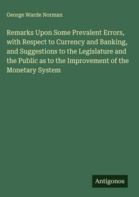 Produktbild: Remarks Upon Some Prevalent Errors, with Respect to Currency and Banking, and Suggestions to the Legislature and the Public as to the Improvement of t