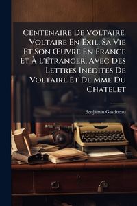 Produktbild: Centenaire De Voltaire. Voltaire En Exil, Sa Vie Et Son &Aring;'uvre En France Et &Atilde; L'&Atilde;(c)tranger, Avec Des Lettres In&Atilde;(c)dites De Voltaire Et De Mme Du Ch