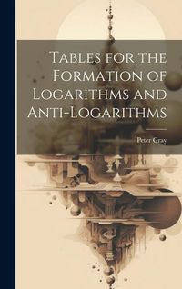 Bild vom Artikel Tables for the Formation of Logarithms and Anti-Logarithms vom Autor Peter Gray