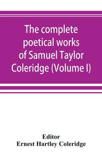 Produktbild: The complete poetical works of Samuel Taylor Coleridge, including poems and versions of poems now published for the first time (Volume I) Poems