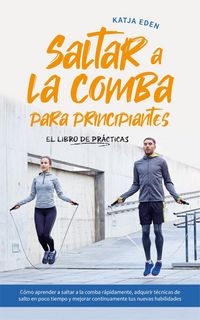 Produktbild: Saltar a la comba para principiantes - El Libro de Pr&aacute;cticas: C&oacute;mo aprender a saltar a la comba r&aacute;pidamente, adquirir t&eacute;cnicas de salto en poco tiempo
