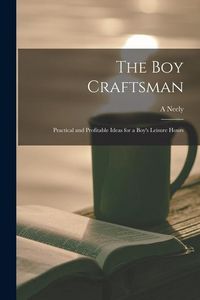 Produktbild: The boy Craftsman; Practical and Profitable Ideas for a Boy's Leisure Hours