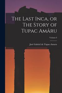 Produktbild: The Last Inca, or The Story of Tupac Am&acirc;ru; Volume I