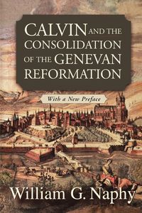 Bild vom Artikel Calvin and the Consolidation of the Genevan Reformation vom Autor William G. Naphy