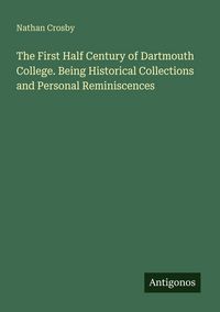 Produktbild: The First Half Century of Dartmouth College. Being Historical Collections and Personal Reminiscences