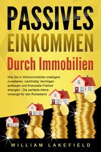 Produktbild: PASSIVES EINKOMMEN DURCH IMMOBILIEN: Wie Sie in Wohnimmobilien intelligent investieren, nachhaltig Verm&ouml;gen aufbauen und finanzielle Freiheit erlangen