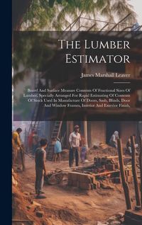 Produktbild: The Lumber Estimator: Board And Surface Measure Contents Of Fractional Sizes Of Lumber, Specially Arranged For Rapid Estimating Of Contents