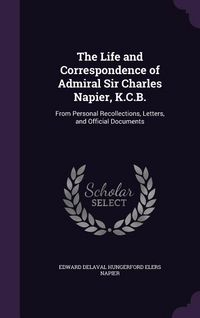 Produktbild: The Life and Correspondence of Admiral Sir Charles Napier, K.C.B.: From Personal Recollections, Letters, and Official Documents