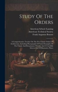 Produktbild: Study Of The Orders: A Comprehensive Treatise On The Five Classic Orders Of Architecture, Including Photographs Of Noted Examples Of The Cl