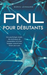 Produktbild: PNL pour d&eacute;butants Une psychologie simple, des techniques de manipulation et le bon langage corporel pour r&eacute;ussir pas &agrave; pas