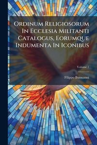 Produktbild: Ordinum Religiosorum In Ecclesia Militanti Catalogus, Eorumque Indumenta In Iconibus